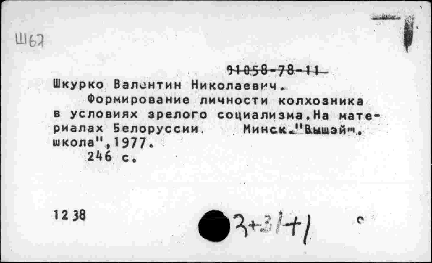 ﻿„„-.ж*.
9+05^7^-44-Шкурко Валентин Николаевич.
Формирование личности колхозника в условиях зрелого социализма.На материалах Белоруссии.	Минск -"В.ышэй"'.
школа",1977.
2^6 с.